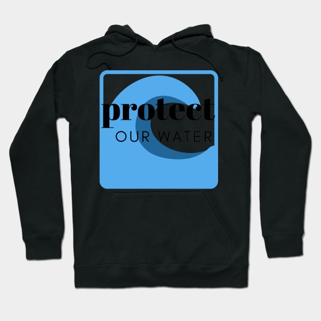 Protect Our Water Hoodie by 2CreativeNomads